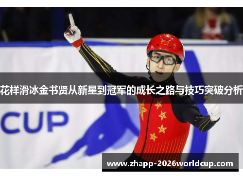 花样滑冰金书贤从新星到冠军的成长之路与技巧突破分析