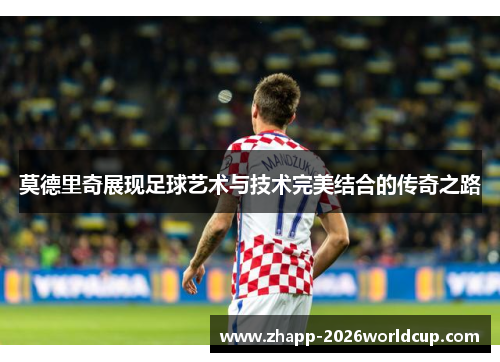 莫德里奇展现足球艺术与技术完美结合的传奇之路