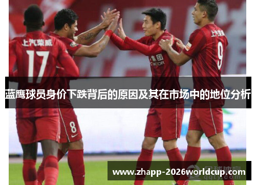 蓝鹰球员身价下跌背后的原因及其在市场中的地位分析