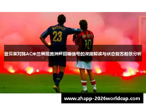 登贝莱对阵AC米兰展现美洲杯回暖信号的深度解读与状态复苏前景分析