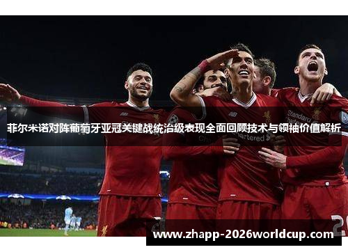 菲尔米诺对阵葡萄牙亚冠关键战统治级表现全面回顾技术与领袖价值解析 菲尔米诺对阵葡萄牙亚冠关键战统治级表现全面回顾技术与领袖价值解析