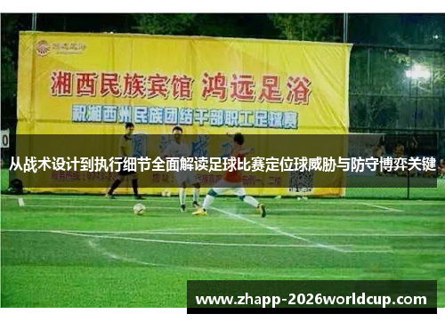 从战术设计到执行细节全面解读足球比赛定位球威胁与防守博弈关键