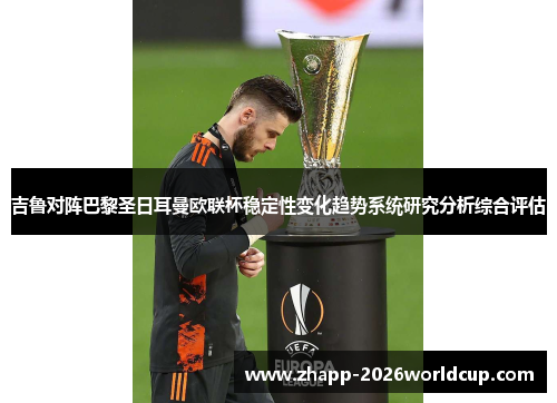 吉鲁对阵巴黎圣日耳曼欧联杯稳定性变化趋势系统研究分析综合评估