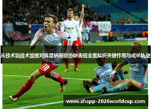 从技术到战术加维对阵摩纳哥欧协联表现全面解析关键作用与成长轨迹