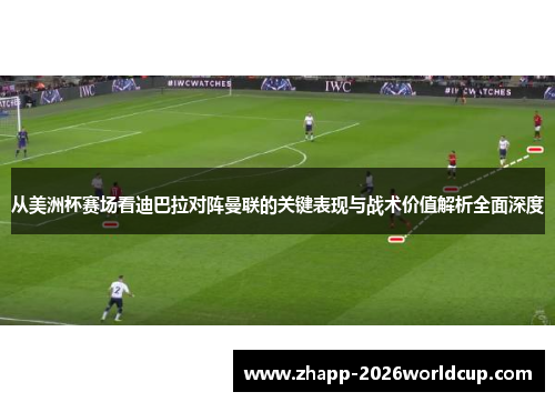 从美洲杯赛场看迪巴拉对阵曼联的关键表现与战术价值解析全面深度
