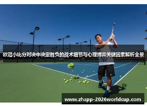 欧冠小比分对决中决定胜负的战术细节与心理博弈关键因素解析全景