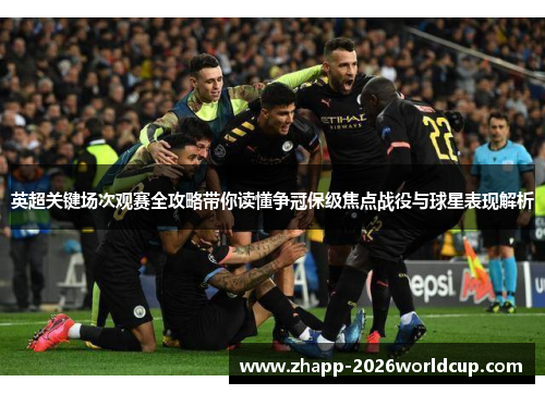 英超关键场次观赛全攻略带你读懂争冠保级焦点战役与球星表现解析