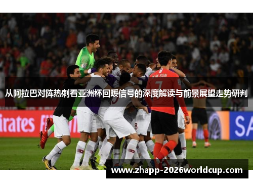 从阿拉巴对阵热刺看亚洲杯回暖信号的深度解读与前景展望走势研判