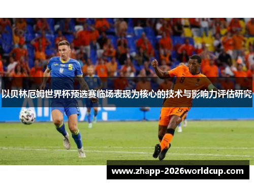 以贝林厄姆世界杯预选赛临场表现为核心的技术与影响力评估研究