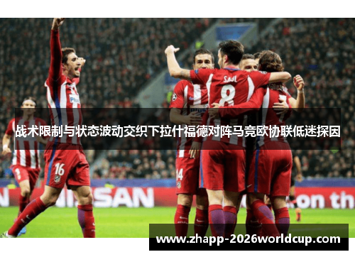 战术限制与状态波动交织下拉什福德对阵马竞欧协联低迷探因