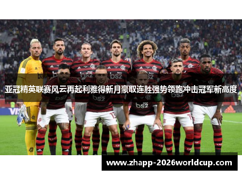 亚冠精英联赛风云再起利雅得新月豪取连胜强势领跑冲击冠军新高度
