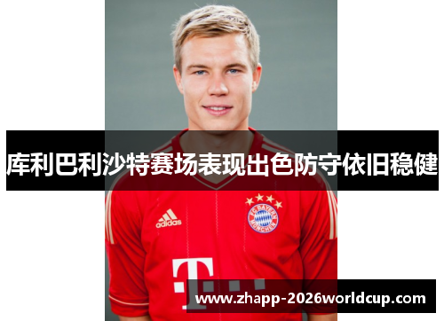 库利巴利沙特赛场表现出色防守依旧稳健