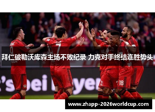 拜仁破勒沃库森主场不败纪录 力克对手终结连胜势头 拜仁破勒沃库森主场不败纪录 力克对手终结连胜势头