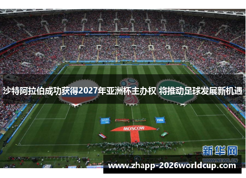 沙特阿拉伯成功获得2027年亚洲杯主办权 将推动足球发展新机遇