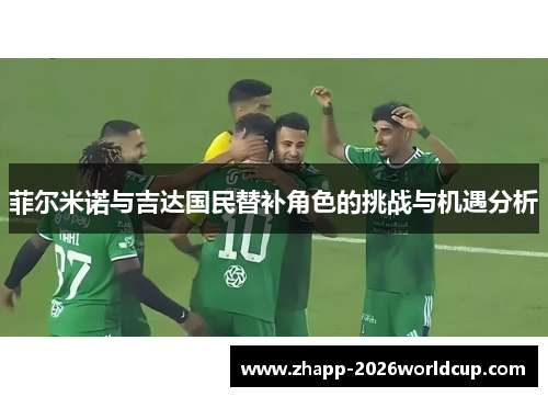 菲尔米诺与吉达国民替补角色的挑战与机遇分析 菲尔米诺与吉达国民替补角色的挑战与机遇分析