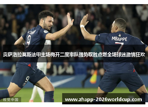贡萨洛拉莫斯法甲主场梅开二度率队强势取胜点燃全场球迷激情狂欢