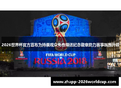 2026世界杯官方宣布为持票观众免费赠送纪念徽章助力赛事氛围升级 2026世界杯官方宣布为持票观众免费赠送纪念徽章助力赛事氛围升级