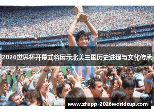 2026世界杯开幕式将展示北美三国历史进程与文化传承 2026世界杯开幕式将展示北美三国历史进程与文化传承