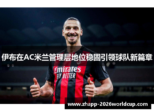 伊布在AC米兰管理层地位稳固引领球队新篇章 伊布在AC米兰管理层地位稳固引领球队新篇章
