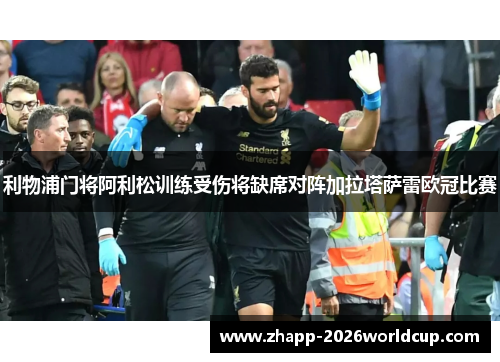 利物浦门将阿利松训练受伤将缺席对阵加拉塔萨雷欧冠比赛 利物浦门将阿利松训练受伤将缺席对阵加拉塔萨雷欧冠比赛