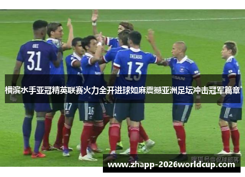 横滨水手亚冠精英联赛火力全开进球如麻震撼亚洲足坛冲击冠军篇章