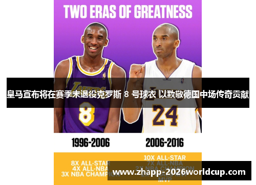 皇马宣布将在赛季末退役克罗斯 8 号球衣 以致敬德国中场传奇贡献