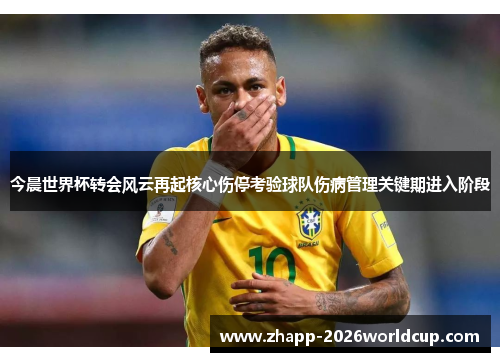 今晨世界杯转会风云再起核心伤停考验球队伤病管理关键期进入阶段