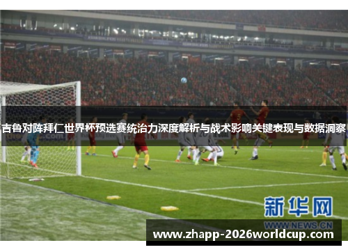 吉鲁对阵拜仁世界杯预选赛统治力深度解析与战术影响关键表现与数据洞察 吉鲁对阵拜仁世界杯预选赛统治力深度解析与战术影响关键表现与数据洞察