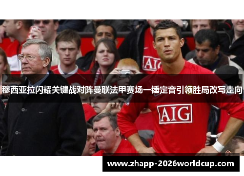 穆西亚拉闪耀关键战对阵曼联法甲赛场一锤定音引领胜局改写走向 穆西亚拉闪耀关键战对阵曼联法甲赛场一锤定音引领胜局改写走向