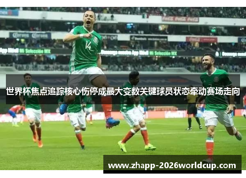 世界杯焦点追踪核心伤停成最大变数关键球员状态牵动赛场走向 世界杯焦点追踪核心伤停成最大变数关键球员状态牵动赛场走向