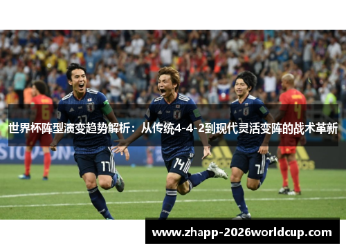 世界杯阵型演变趋势解析：从传统4-4-2到现代灵活变阵的战术革新