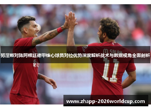 努涅斯对阵阿根廷德甲核心球员对位优势深度解析战术与数据视角全面剖析 努涅斯对阵阿根廷德甲核心球员对位优势深度解析战术与数据视角全面剖析