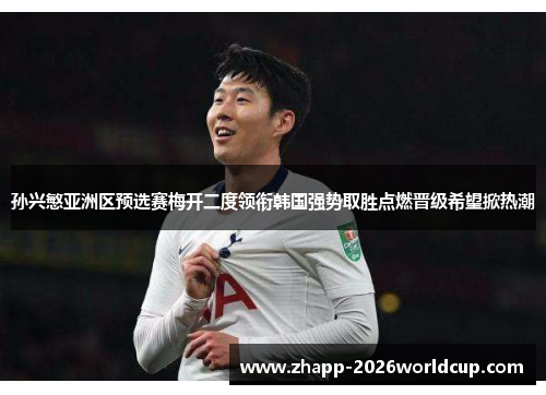 孙兴慜亚洲区预选赛梅开二度领衔韩国强势取胜点燃晋级希望掀热潮 孙兴慜亚洲区预选赛梅开二度领衔韩国强势取胜点燃晋级希望掀热潮