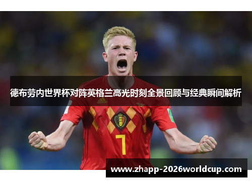 德布劳内世界杯对阵英格兰高光时刻全景回顾与经典瞬间解析 德布劳内世界杯对阵英格兰高光时刻全景回顾与经典瞬间解析