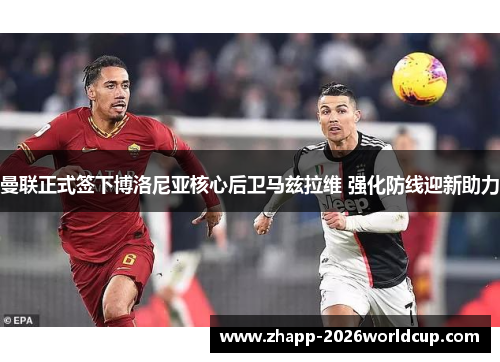 曼联正式签下博洛尼亚核心后卫马兹拉维 强化防线迎新助力 曼联正式签下博洛尼亚核心后卫马兹拉维 强化防线迎新助力