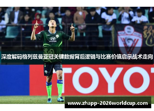 深度解码格列兹曼亚冠关键数据背后逻辑与比赛价值启示战术走向 深度解码格列兹曼亚冠关键数据背后逻辑与比赛价值启示战术走向