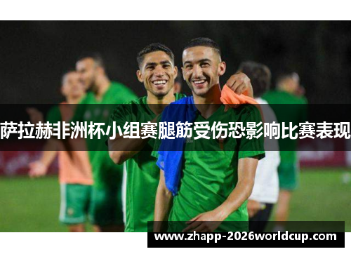 萨拉赫非洲杯小组赛腿筋受伤恐影响比赛表现
