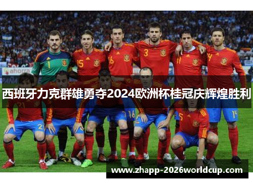 西班牙力克群雄勇夺2024欧洲杯桂冠庆辉煌胜利